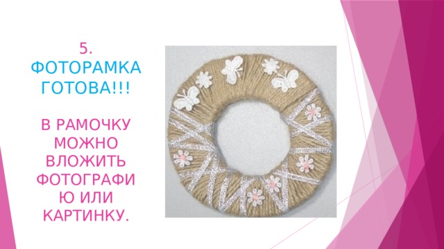 5.  ФОТОРАМКА  ГОТОВА!!!   В РАМОЧКУ МОЖНО  ВЛОЖИТЬ ФОТОГРАФИЮ ИЛИ КАРТИНКУ. 