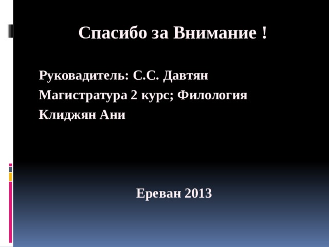 Спасибо за Внимание ! Руковадитель: С.С. Давтян Магистратура 2 курс; Филология Клиджян Ани    Ереван 2013 