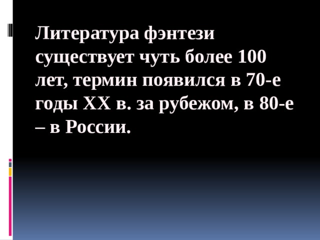 Литература фэнтези существует чуть более 100 лет, термин появился в 70-е годы ХХ в. за рубежом, в 80-е – в России.   