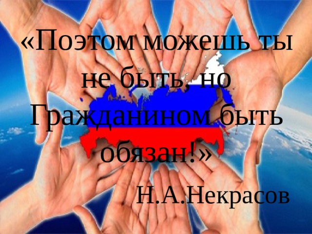 «Поэтом можешь ты не быть, но Гражданином быть обязан!»   Н.А.Некрасов 