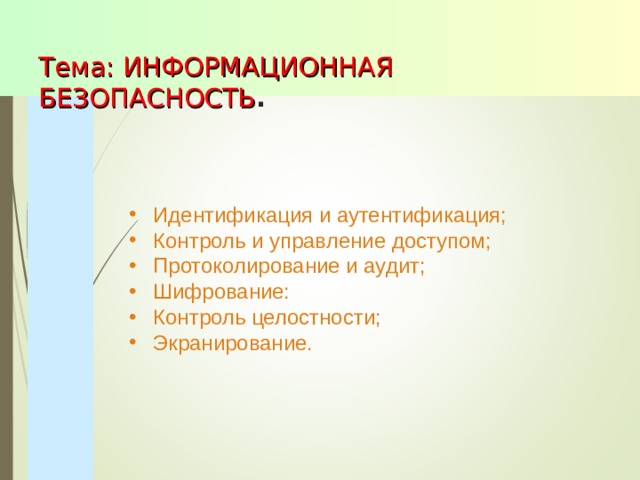  Тема: ИНФОРМАЦИОННАЯ БЕЗОПАСНОСТЬ .   Идентификация и аутентификация; Контроль и управление доступом; Протоколирование и аудит; Шифрование: Контроль целостности; Экранирование. 