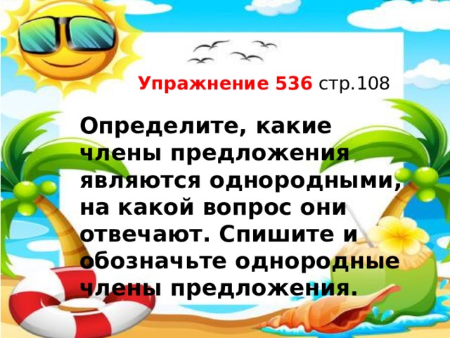 Упражнение 536 стр.108 Определите, какие члены предложения являются однородными, на какой вопрос они отвечают. Спишите и обозначьте однородные члены предложения.   