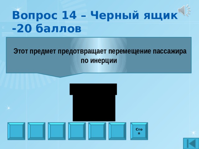 Вопрос 14 – Черный ящик -20 баллов  Этот предмет предотвращает перемещение пассажира по инерции Стоп 