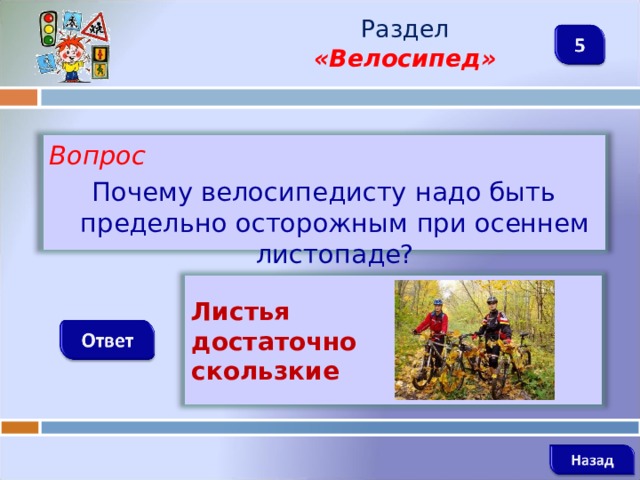 Раздел  «Велосипед» Вопрос Почему велосипедисту надо быть предельно осторожным при осеннем листопаде?   Листья достаточно скользкие   