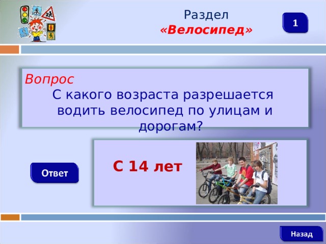 Раздел  «Велосипед» Вопрос С какого возраста разрешается водить велосипед по улицам и дорогам?   С 14 лет   