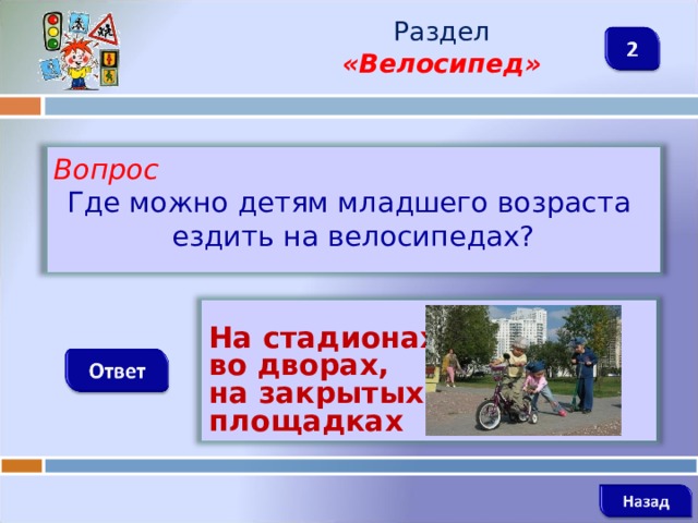 Раздел  «Велосипед» Вопрос Где можно детям младшего возраста ездить на велосипедах?  На стадионах, во дворах, на закрытых площадках      