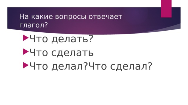 На какие вопросы отвечает глагол? Что делать? Что сделать Что делал?Что сделал? 