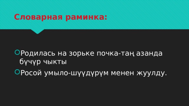 Словарная раминка: Родилась на зорьке почка-таң азанда бүчүр чыкты Росой умыло-шүүдүрүм менен жуулду. 