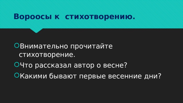 Вороосы к стихотворению. Внимательно прочитайте стихотворение. Что рассказал автор о весне? Какими бывают первые весенние дни? 