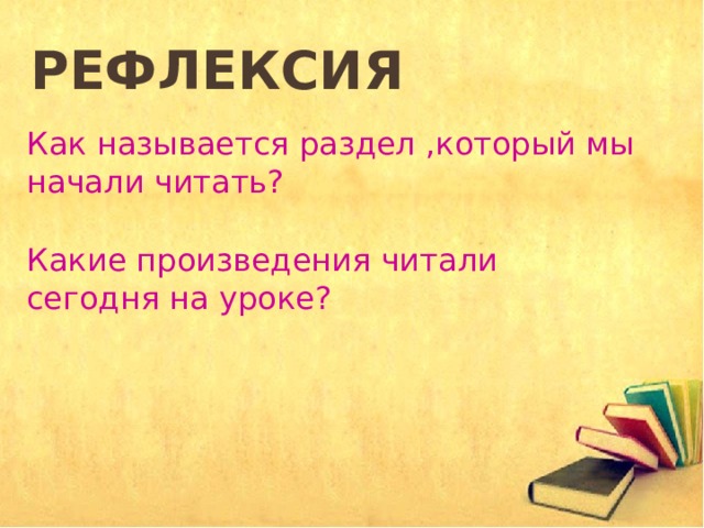 Рефлексия Как называется раздел ,который мы начали читать? Какие произведения читали сегодня на уроке? 