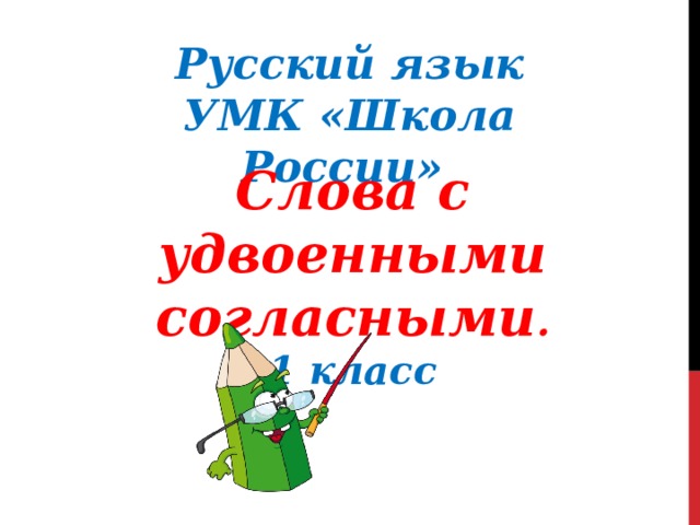 Русский язык УМК «Школа России» Слова с удвоенными согласными . 1 класс   