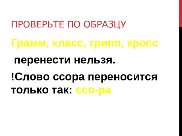 Проверьте по образцу Грамм, класс, грипп, кросс  перенести нельзя. !Слово ссора переносится только так: ссо-ра 