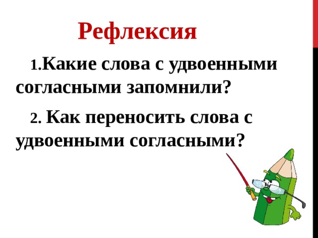  Рефлексия  1. Какие слова с удвоенными согласными запомнили?  2. Как переносить слова с удвоенными согласными?         