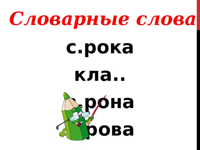 Словарные слова с.рока кла.. в.рона к.рова  