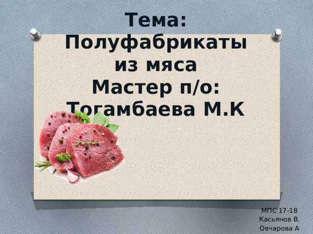 Тема:  Полуфабрикаты из мяса  Мастер п/о: Тогамбаева М.К МПС 17-18 Касьянов В. Овчарова А 