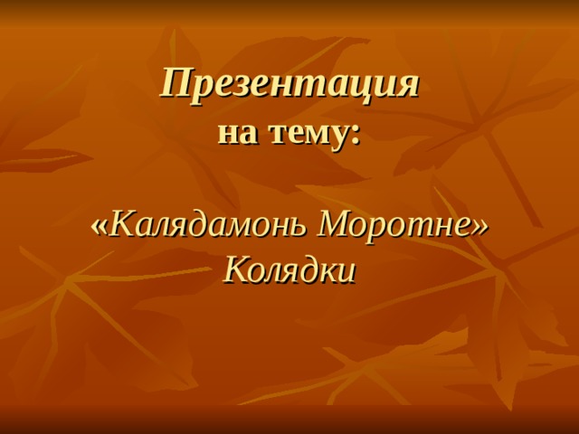 Презентация  на тему:   « Калядамонь Моротне»  Колядки 