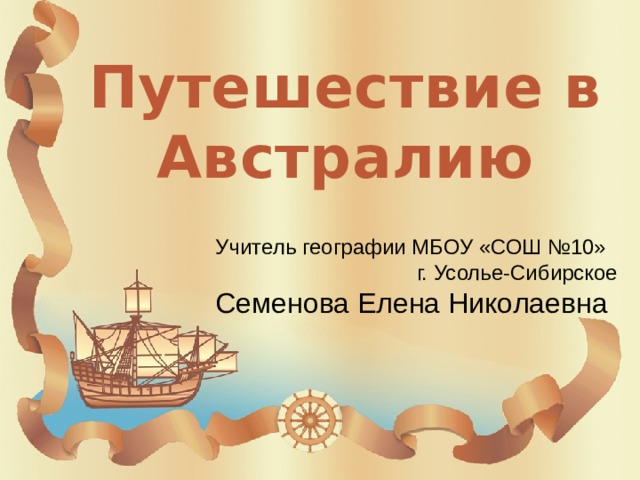 Путешествие в Австралию Учитель географии МБОУ «СОШ №10» г. Усолье-Сибирское Семенова Елена Николаевна 