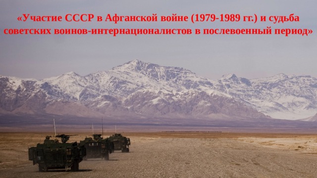 «Участие СССР в Афганской войне (1979-1989 гг.) и судьба советских воинов-интернационалистов в послевоенный период» 
