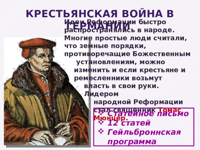 КРЕСТЬЯНСКАЯ ВОЙНА В ГЕРМАНИИ Идеи Реформации быстро распространялись в народе. Многие простые люди считали, что земные порядки, противоречащие Божественным  установлениям, можно изменить и если крестьяне и ремесленники возьмут власть в свои руки. Лидером народной Реформации стал священник Томас Мюнцер . Статейное письмо 12 статей Гейльброннская программа 