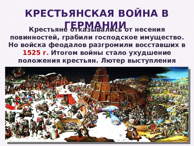 КРЕСТЬЯНСКАЯ ВОЙНА В ГЕРМАНИИ Крестьяне отказывались от несения повинностей, грабили господское имущество. Но войска феодалов разгромили восставших в 1525 г. Итогом войны стало ухудшение положения крестьян. Лютер выступления народа не поддержал. 