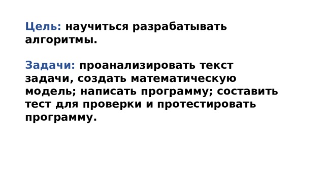 Цель: научиться разрабатывать алгоритмы.  Задачи: проанализировать текст задачи, создать математическую модель; написать программу; составить тест для проверки и протестировать программу. 