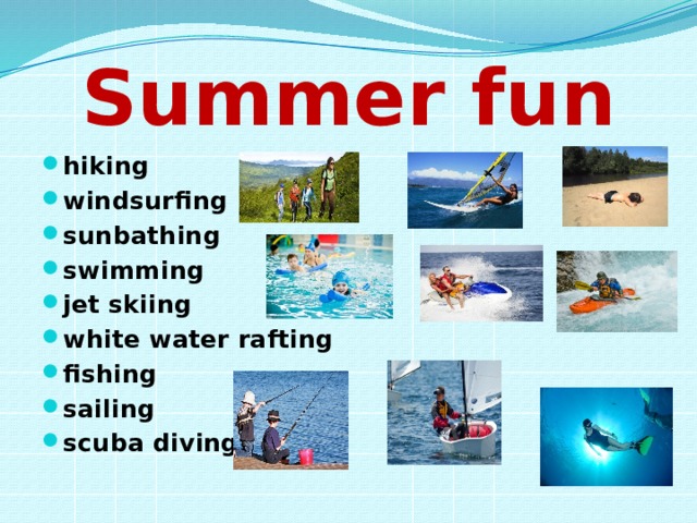 Summer fun hiking windsurfing sunbathing swimming jet skiing white water rafting fishing sailing scuba diving 