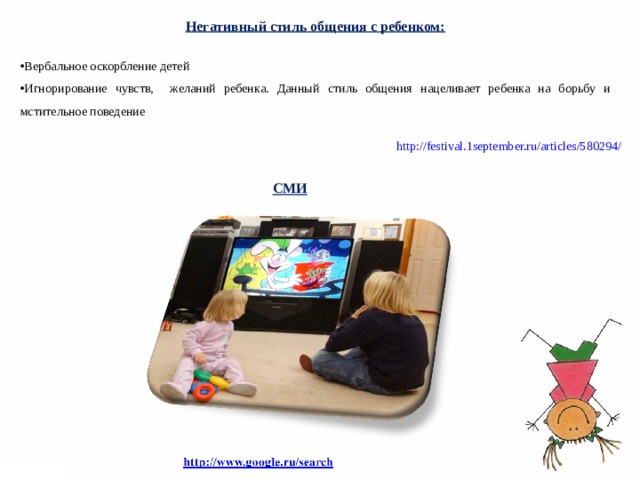 Негативный стиль общения с ребенком:  Вербальное оскорбление детей Игнорирование чувств, желаний ребенка. Данный стиль общения нацеливает ребенка на борьбу и мстительное поведение http://festival.1september.ru/articles/580294/ СМИ  