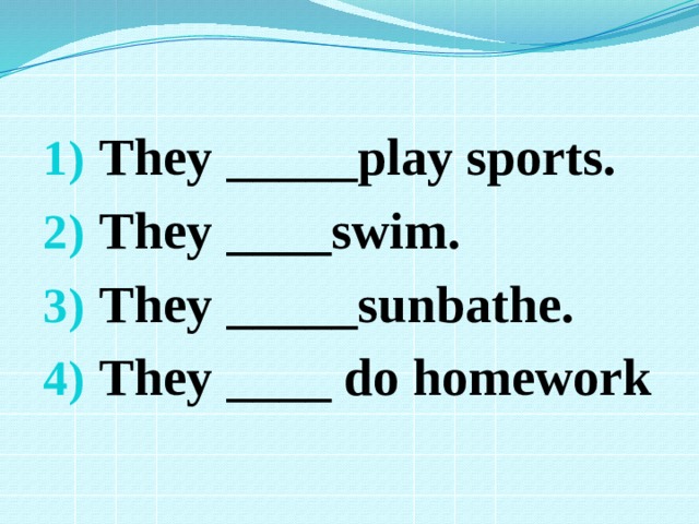 They _____play sports. They ____swim.  They _____sunbathe. They ____ do homework 