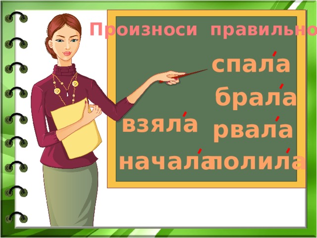 Произноси правильно! спала брала взяла рвала начала полила 