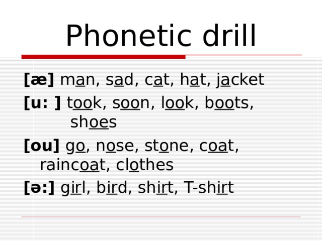 Phonetic drill [æ] m a n, s a d, c a t, h a t, j a cket [u: ] t oo k, s oo n, l oo k, b oo ts, sh oe s [ou] g o , n o se, st o ne, c oa t, rainc oa t, cl o thes [ə:] g ir l, b ir d, sh ir t, T-sh ir t  