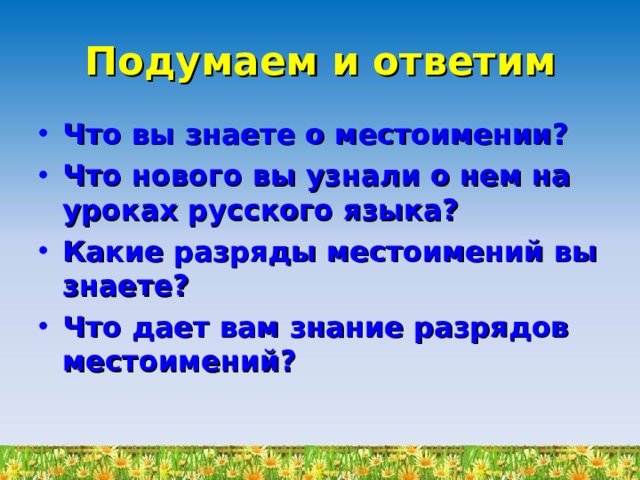 Подумаем и ответим Что вы знаете о местоимении? Что нового вы узнали о нем на уроках русского языка? Какие разряды местоимений вы знаете? Что дает вам знание разрядов местоимений? 