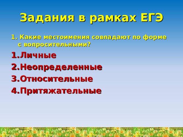 Задания в рамках ЕГЭ 1. Какие местоимения совпадают по форме с вопросительными? Личные Неопределенные Относительные Притяжательные 