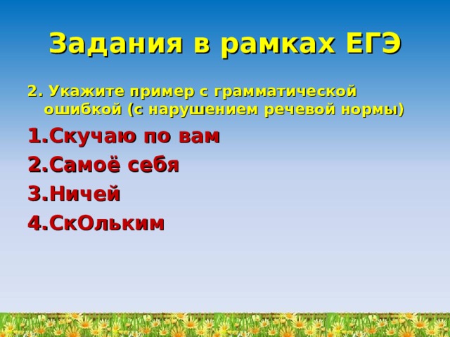 Задания в рамках ЕГЭ 2. Укажите пример с грамматической ошибкой (с нарушением речевой нормы) Скучаю по вам Самоё себя Ничей СкОльким 