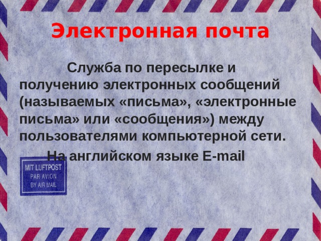 Электронная почта Служба по пересылке и получению электронных сообщений (называемых «письма», «электронные письма» или «сообщения») между пользователями компьютерной сети. На английском языке E-mail 