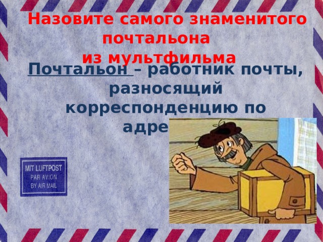  Назовите самого знаменитого почтальона из мультфильма Почтальон – работник почты, разносящий корреспонденцию по адресам. 