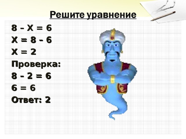 8 – Х = 6 Х = 8 – 6 Х = 2 Проверка: 8 – 2 = 6 6 = 6 Ответ: 2 