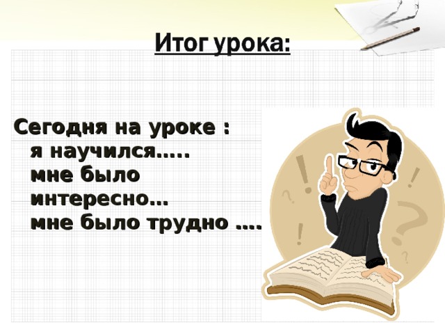 Сегодня на уроке :  я научился…..  мне было интересно…  мне было трудно …. 