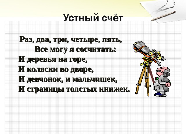  Раз, два, три, четыре, пять, Все могу я сосчитать:  И деревья на горе,  И коляски во дворе,  И девчонок, и мальчишек,  И страницы толстых книжек. 