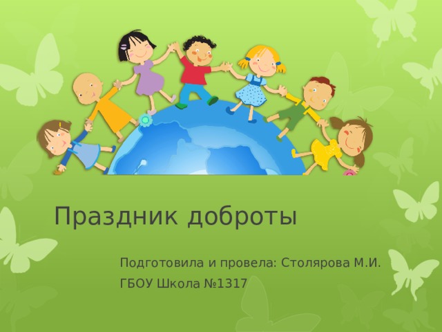 Праздник доброты  Подготовила и провела: Столярова М.И.  ГБОУ Школа №1317 