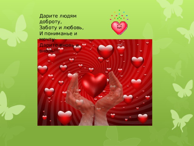 Дарите людям доброту, Заботу и любовь, И пониманье и мечту- Дарите вновь и вновь!!! 