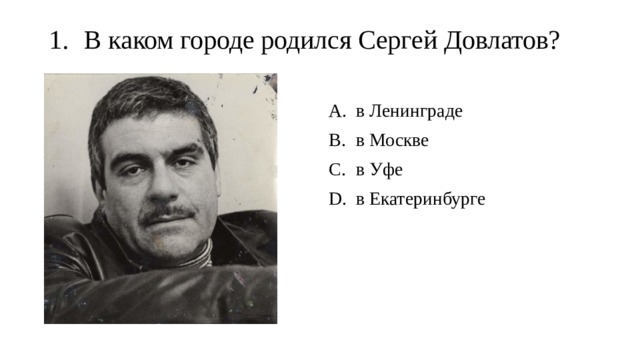 В каком городе родился Сергей Довлатов?   в Ленинграде в Москве в Уфе в Екатеринбурге 