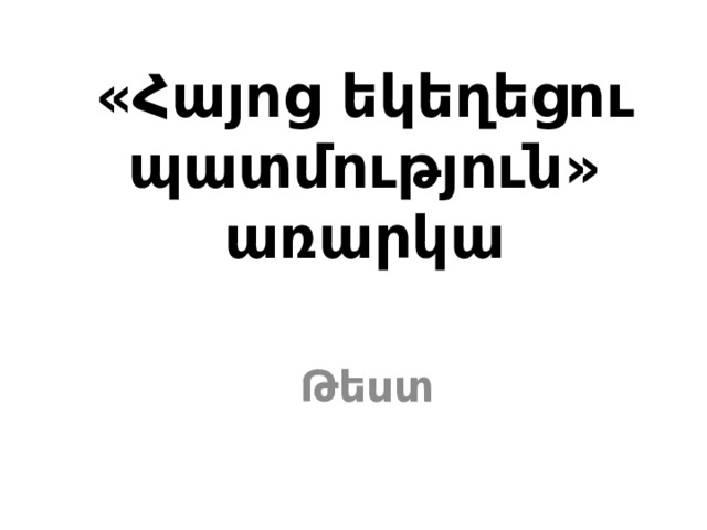 «Հայոց եկեղեցու պատմություն» առարկա   Թեստ 