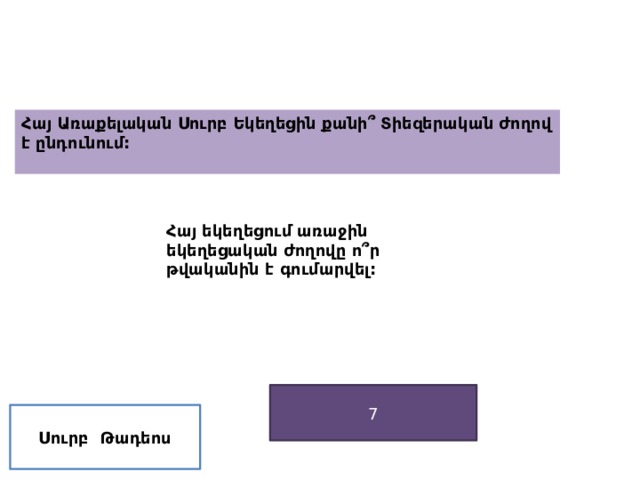 Հայ Առաքելական Սուրբ Եկեղեցին քանի՞ Տիեզերական ժողով է ընդունում:   Հայ եկեղեցում առաջին եկեղեցական ժողովը ո՞ր թվականին է գումարվել: 7 Սուրբ  Թադեոս 