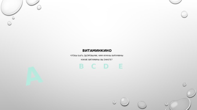 А  Витаминкино   чтобы быть здоровыми, нам нужны витамины   какие витамины вы знаете?    В  С D Е   
