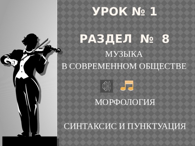 Урок № 1   Раздел № 8   МУЗЫКА В СОВРЕМЕННОМ ОБЩЕСТВЕ МОРФОЛОГИЯ СИНТАКСИС И ПУНКТУАЦИЯ 