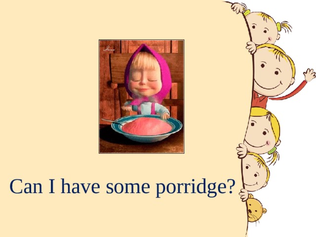 Can I have some porridge? 