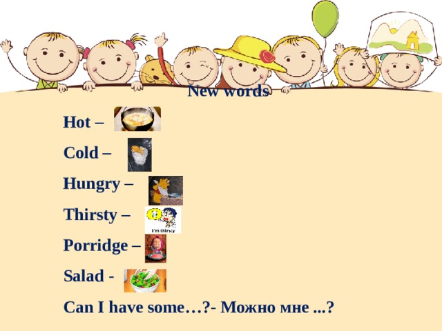 New words Hot – Cold – Hungry – Thirsty – Porridge – Salad - Can I have some…?- Можно мне ...? 