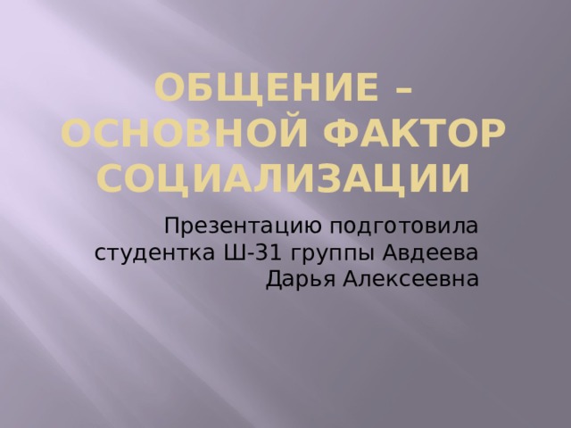 Общение – основной фактор социализации Презентацию подготовила студентка Ш-31 группы Авдеева Дарья Алексеевна 