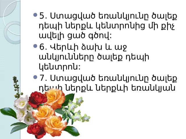 5. Ստացված եռանկյունը ծալեք դեպի ներքև կենտրոնից մի քիչ ավելի ցած գծով: 6. Վերևի ձախ և աջ անկյունները ծալեք դեպի կենտրոն: 7. Ստացված եռանկյունը ծալեք դեպի ներքև ներքևի եռանկյան վրա: 