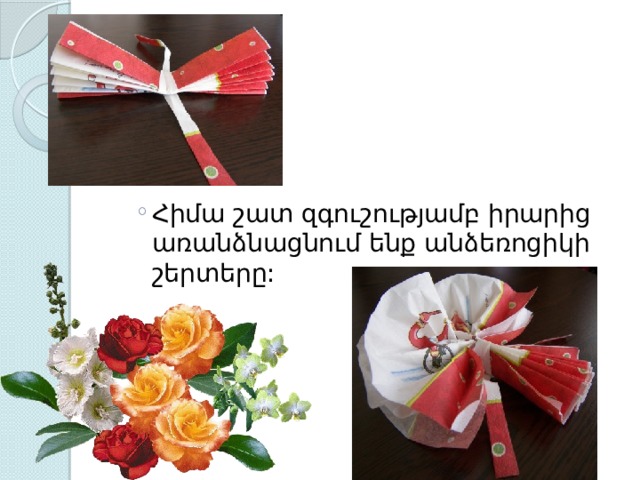 Հիմա շատ զգուշությամբ իրարից առանձնացնում ենք անձեռոցիկի շերտերը: Հիմա շատ զգուշությամբ իրարից առանձնացնում ենք անձեռոցիկի շերտերը: 